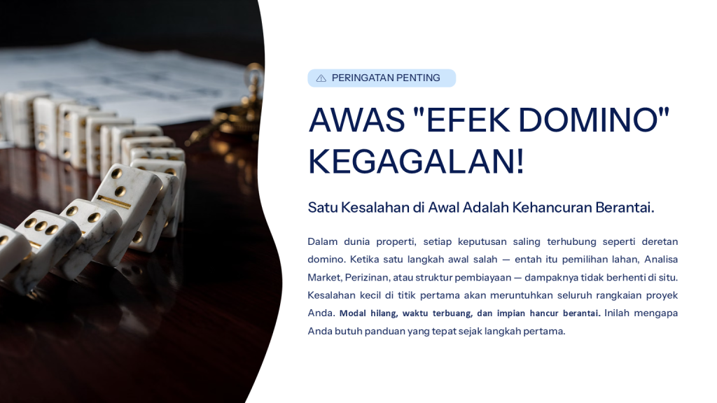 Filosofi Efek Domino Kegagalan Hati-hati dengan efek domino pada proyek properti; satu kesalahan awal dalam analisa lahan dapat meruntuhkan seluruh rencana bisnis Anda.